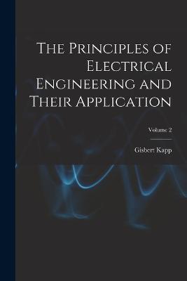 The Principles of Electrical Engineering and Their Application; Volume 2 - Gisbert Kapp - cover