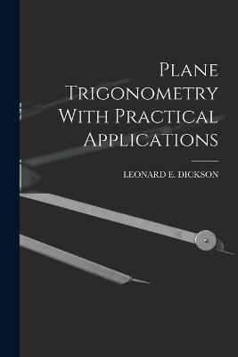 Plane Trigonometry With Practical Applications - Leonard E Dickson - cover