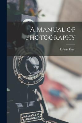 A Manual of Photography - Robert Hunt - cover