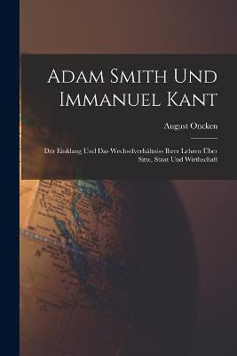 Adam Smith Und Immanuel Kant: Der Einklang Und Das Wechselverhaltniss Ihrer Lehren UEber Sitte, Staat Und Wirthschaft - August Oncken - cover