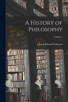 A History of Philosophy; Volume 1 - Johann Eduard Erdmann - cover