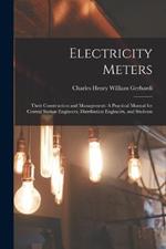 Electricity Meters: Their Construction and Management: A Practical Manual for Central Station Engineers, Distribution Engineers, and Students