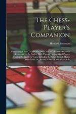 The Chess-Player's Companion: Comprising a New Treatise On Odds, and a Collection of Games Contested by the Author With Various Distinguished Players During the Last Ten Years; Including the Great French Match With Mons. St. Amant; to Which Are Added a Se
