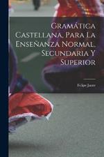 Gramatica Castellana, Para La Ensenanza Normal, Secundaria Y Superior