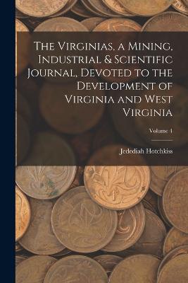 The Virginias, a Mining, Industrial & Scientific Journal, Devoted to the Development of Virginia and West Virginia; Volume 4 - Jedediah Hotchkiss - cover