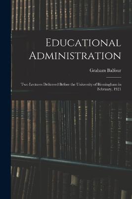Educational Administration: Two Lectures Delivered Before the University of Birmingham in February, 1921 - Graham Balfour - cover