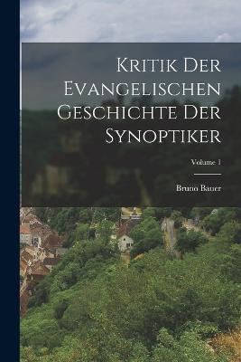 Kritik Der Evangelischen Geschichte Der Synoptiker; Volume 1 - Bruno Bauer - cover