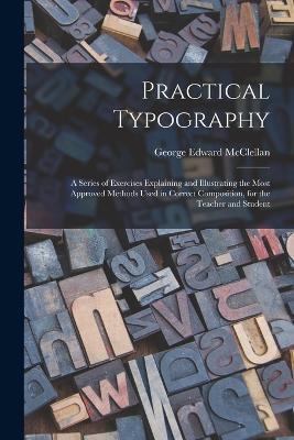 Practical Typography: A Series of Exercises Explaining and Illustrating the Most Approved Methods Used in Correct Composition, for the Teacher and Student - George Edward McClellan - cover
