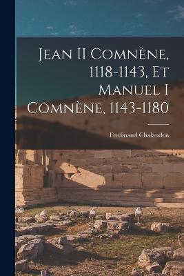 Jean II Comnène, 1118-1143, Et Manuel I Comnène, 1143-1180 - Ferdinand Chalandon - cover