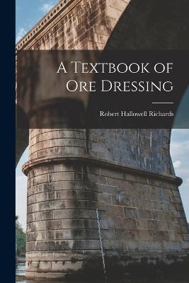 A Textbook of Ore Dressing - Robert Hallowell Richards - cover