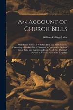 An Account of Church Bells: With Some Notices of Wiltshire Bells and Bell-Founders. Containing a Copious List of Founders, a Comparative Scale of Tenor Bells, and Inscriptions From Nearly Five Hundred Parishes in Various Parts of the Kingdom