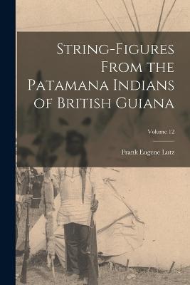String-Figures From the Patamana Indians of British Guiana; Volume 12 - Frank Eugene Lutz - cover