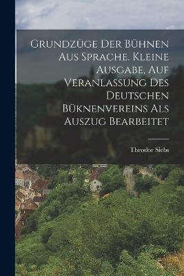 Grundzüge Der Bühnen Aus Sprache. Kleine Ausgabe, Auf Veranlassung Des Deutschen Büknenvereins Als Auszug Bearbeitet - Theodor Siebs - cover