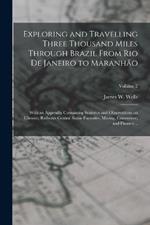 Exploring and Travelling Three Thousand Miles Through Brazil From Rio de Janeiro to Maranhao: With an Appendix Containing Statistics and Observations on Climate, Railways Central Sugar Factories, Mining, Commerce, and Finance ..; Volume 2