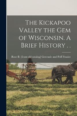 The Kickapoo Valley the gem of Wisconsin. A Brief History . . - cover