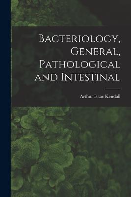 Bacteriology, General, Pathological and Intestinal - Arthur Isaac Kendall - cover