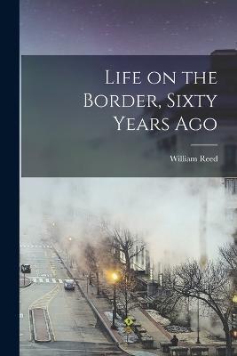 Life on the Border, Sixty Years Ago - William Reed - cover
