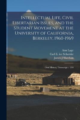 Intellectual Life, Civil Libertarian Issues, and the Student Movement at the University of California, Berkeley, 1960-1969: Oral History Transcript / 200 - Ann Lage,Carl E Ive Schorske,Reginald E Zelnik - cover