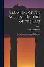 A Manual of the Ancient History of the East: To the Commencement of the Median Wars; Volume 1