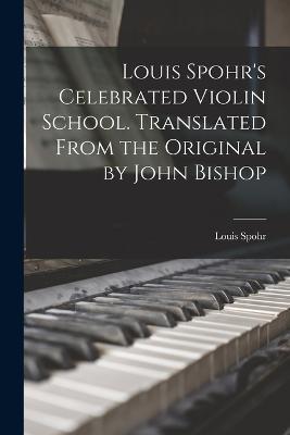 Louis Spohr's Celebrated Violin School. Translated From the Original by John Bishop - Louis Spohr - cover