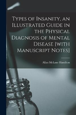 Types of Insanity, an Illustrated Guide in the Physical Diagnosis of Mental Disease [with Manuscript Notes] - Allan McLane Hamilton - cover