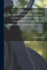 History of the Manchester Ship Canal, From its Inception to its Completion, With Personal Reminiscences; Volume 1