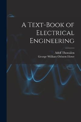 A Text-book of Electrical Engineering - Adolf Thomalen,George William Osborn Howe - cover