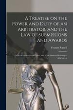 A Treatise on the Power and Duty of an Arbitrator, and the law of Submissions and Awards; With an Appendix of Forms, and of the Statutes Relating to Arbitration