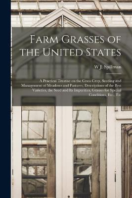 Farm Grasses of the United States; a Practical Treatise on the Grass Crop, Seeding and Management of Meadows and Pastures, Descriptions of the Best Varieties, the Seed and its Impurities, Grasses for Special Conditions, Etc., Etc - W J Spillman - cover