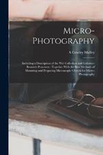 Micro-photography: Including a Description of the wet Collodion and Gelatino-bromide Processes: Together With the Best Methods of Mounting and Preparing Microscopic Objects for Micro-photography