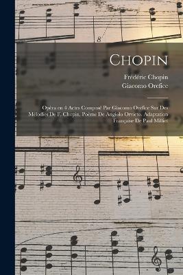 Chopin; opera en 4 actes compose par Giacomo Orefice sur des melodies de F. Chopin. Poeme de Angiolo Orvieto. Adaptation francaise de Paul Milliet - Giacomo Orefice,Chopin Frederic 1810-1849 - cover