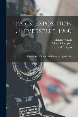Paris. Exposition Universelle, 1900: Volume 10 Of The Chefs-d'oeuvre: Applied Art - André Saglio,Victor Champier,William Walton - cover