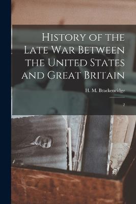 History of the Late war Between the United States and Great Britain: 2 - H M 1786-1871 Brackenridge - cover