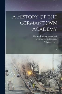 A History of the Germantown Academy: 1 - Germantown Academy,Horace Mather Lippincott,William Travis - cover