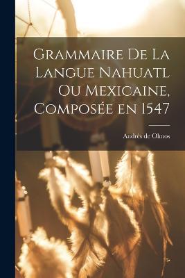 Grammaire de la langue Nahuatl ou Mexicaine, composée en 1547 - Andrès de Olmos - cover