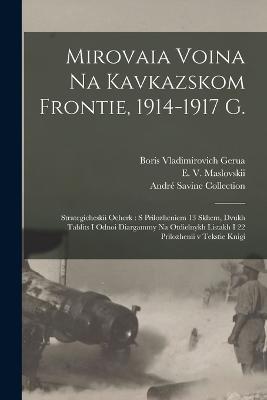 Mirovaia voina na Kavkazskom frontie, 1914-1917 g.: Strategicheskii ocherk: s prilozheniem 13 skhem, dvukh tablits i odnoi diargammy na otdielnykh listakh i 22 prilozhenii v tekstie knigi - E 1877-Ca 1965 Maslovskii,Boris Vladimirovich Gerua,Andre Savine Collection - cover
