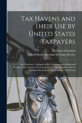 Tax Havens and Their use by United States Taxpayers: An Overview: a Report to the Commissioner of Internal Revenue, the Assistant Attorney General (Tax Division) and the Assistant Secretary of the Treasury (Tax Policy) - Richard A Gordon - cover