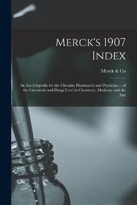 Merck's 1907 Index: An Encyclopedia for the Chemist, Pharmacist and Physician ... of the Chemicals and Drugs Used in Chemistry, Medicine and the Arts - Merck & Co - cover