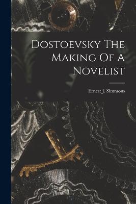 Dostoevsky The Making Of A Novelist - Ernest J Simmons - cover
