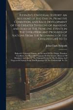 Ridpath's Universal History: An Account of the Origin, Primitive Condition, and Race Development of the Greater Divisions of Mankind, and Also of the Principal Events in the Evolution and Progress of Nations From the Beginnings of the Civilized Life to Th: Ridpath's Universal History: