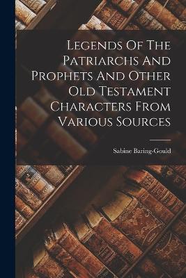 Legends Of The Patriarchs And Prophets And Other Old Testament Characters From Various Sources - Sabine Baring-Gould - cover