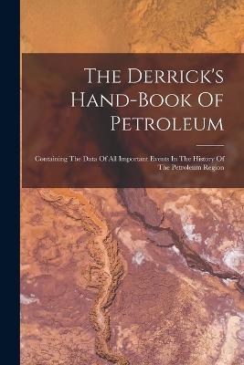 The Derrick's Hand-book Of Petroleum: Containing The Data Of All Important Events In The History Of The Petroleum Region - Anonymous - cover