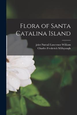 Flora of Santa Catalina Island - Charles Frederick Millspaugh,Lawrence William Joint Nuttall - cover