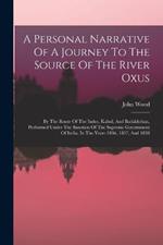 A Personal Narrative Of A Journey To The Source Of The River Oxus: By The Route Of The Indus, Kabul, And Badakhshan, Performed Under The Sanction Of The Supreme Government Of India, In The Years 1836, 1837, And 1838