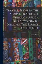 Travels, Between The Years 1768 And 1773, Through Africa Into Abyssinia To Discover The Source Of The Nile