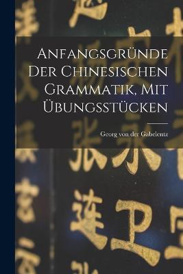 Anfangsgründe Der Chinesischen Grammatik, Mit Übungsstücken - cover