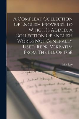 A Compleat Collection Of English Proverbs. To Which Is Added, A Collection Of English Words Not Generally Used. Repr. Verbatim From The Ed. Of 1768 - John Ray - cover