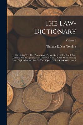 The Law-dictionary: Explaining The Rise, Progress And Present State Of The British Law: Defining And Interpreting The Terms Or Words Of Art, And Comrising Also Copious Information On The Subjects Of Trade And Government; Volume 2 - Thomas Edlyne Tomlins - cover