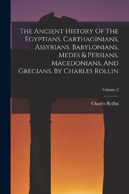 The Ancient History Of The Egyptians, Carthaginians, Assyrians, Babylonians, Medes & Persians, Macedonians, And Grecians. By Charles Rollin; Volume 2 - Charles Rollin - cover