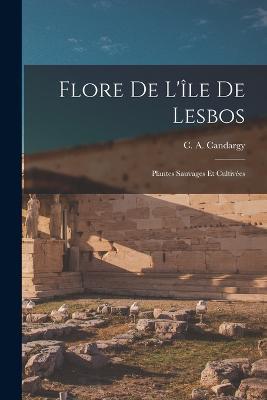 Flore De L'ile De Lesbos: Plantes Sauvages Et Cultivees - C A Candargy - cover